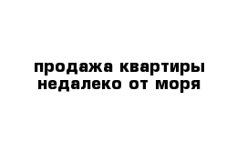 продажа квартиры недалеко от моря